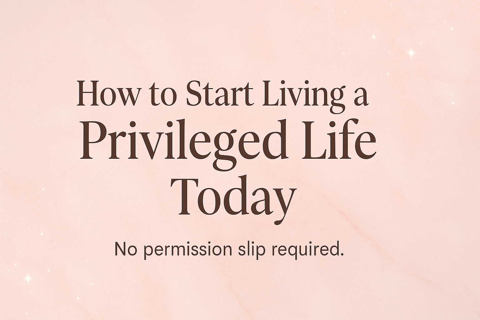how to live a priveleged luxurious life